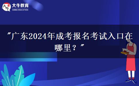 廣東2024年成考報(bào)名考試入口在哪里？