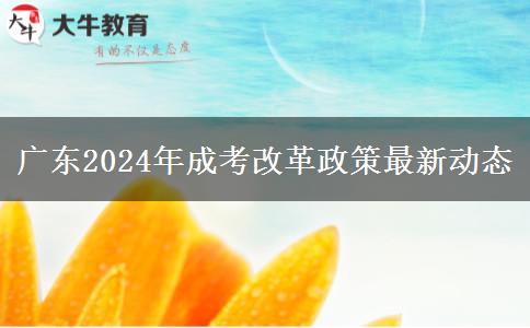 廣東2024年成考改革政策最新動(dòng)態(tài)