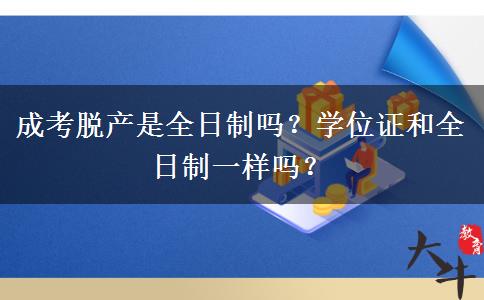 成考脫產(chǎn)是全日制嗎？學(xué)位證和全日制一樣嗎？