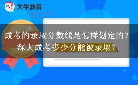 成考的錄取分?jǐn)?shù)線是怎樣劃定的？深大成考多少