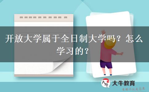 開(kāi)放大學(xué)屬于全日制大學(xué)嗎？怎么學(xué)習(xí)的？