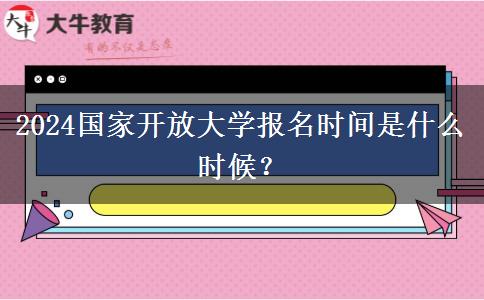 2024國(guó)家開(kāi)放大學(xué)報(bào)名時(shí)間是什么時(shí)候？