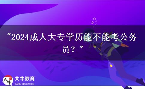 2024成人大專學歷能不能考公務(wù)員？