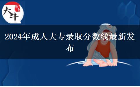 2024年成人大專錄取分?jǐn)?shù)線最新發(fā)布