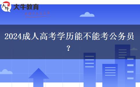 2024成人高考學(xué)歷能不能考公務(wù)員？