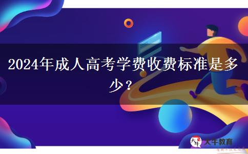 2024年成人高考學(xué)費收費標準是多少？