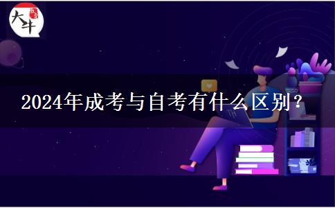 2024年成考與自考有什么區(qū)別？