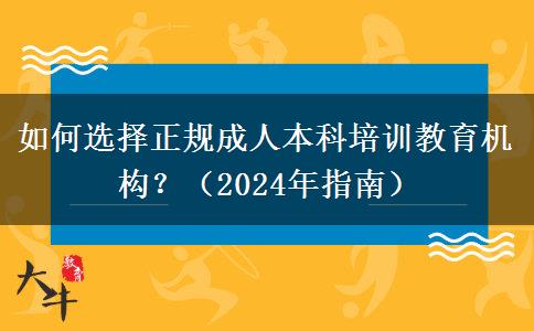 如何選擇正規(guī)成人本科培訓(xùn)教育機構(gòu)？（2024年指南）