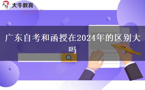 廣東自考和函授在2024年的區(qū)別大嗎