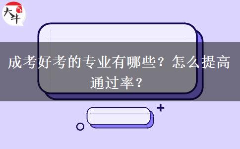 成考好考的專業(yè)有哪些？怎么提高通過率？