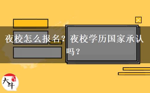 夜校怎么報名？夜校學歷國家承認嗎？