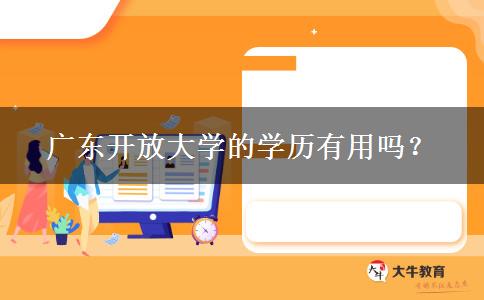 廣東開放大學(xué)的學(xué)歷有用嗎？