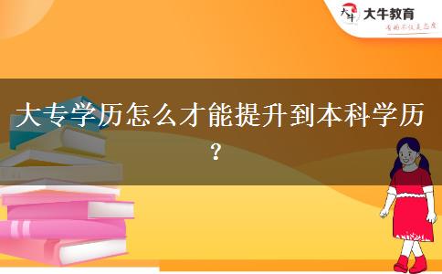 大專學(xué)歷怎么才能提升到本科學(xué)歷？