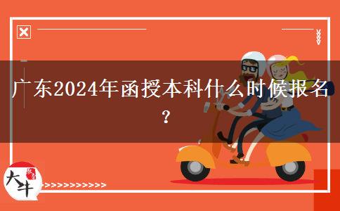 廣東2024年函授本科什么時候報名？