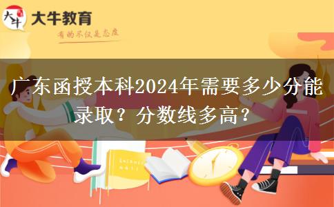 廣東函授本科2024年需要多少分能錄取？分數(shù)線多高？