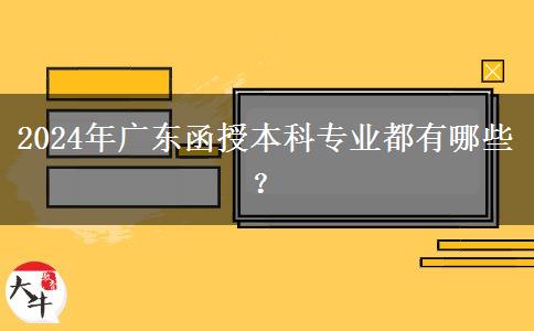 2024年廣東函授本科專業(yè)都有哪些？