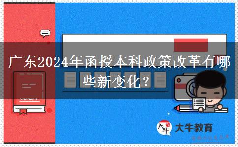 廣東2024年函授本科政策改革有哪些新變化？