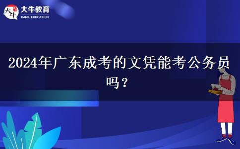 2024年廣東成考的文憑能考公務(wù)員嗎？