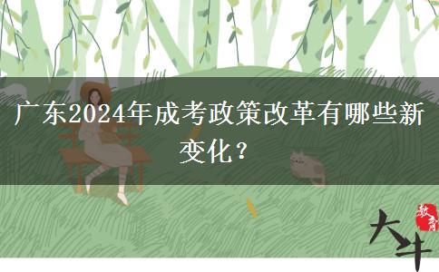 廣東2024年成考政策改革有哪些新變化？