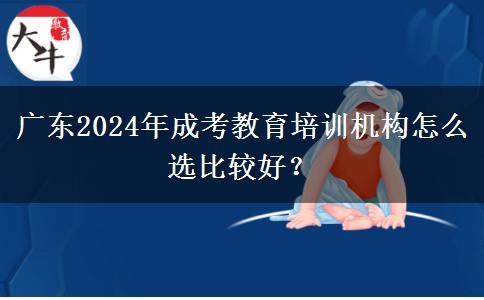 廣東2024年成考教育培訓(xùn)機(jī)構(gòu)怎么選比較好？