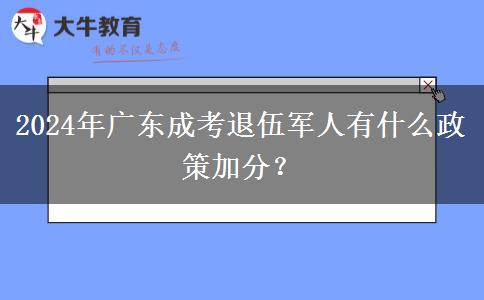 2024年廣東成考退伍軍人有什么政策加分？