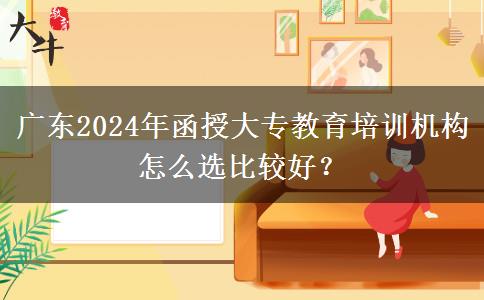 廣東2024年函授大專教育培訓(xùn)機(jī)構(gòu)怎么選比較好？