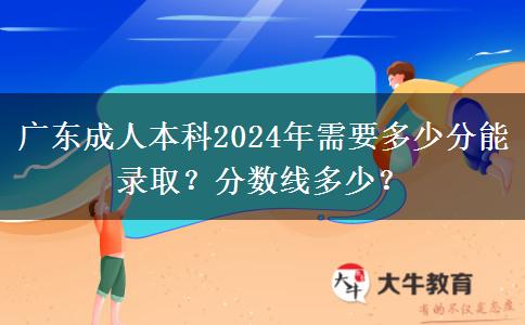 廣東成人本科2024年需要多少分能錄??？分數(shù)線多少？