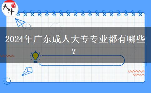 2024年廣東成人大專專業(yè)都有哪些？