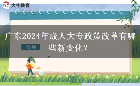 廣東2024年成人大專政策改革有哪些新變化？