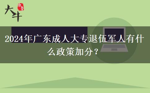 2024年廣東成人大專退伍軍人有什么政策加分？