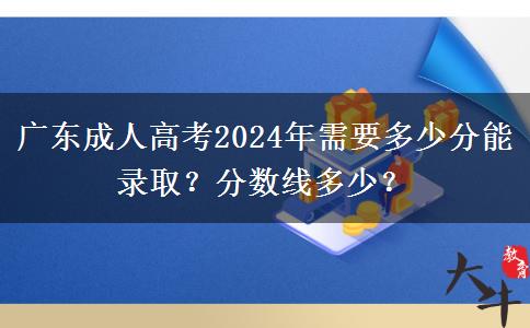 廣東成人高考2024年需要多少分能錄取？分?jǐn)?shù)線多少？