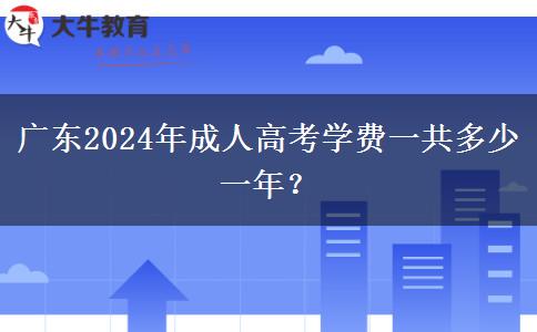 廣東2024年成人高考學(xué)費(fèi)一共多少一年？