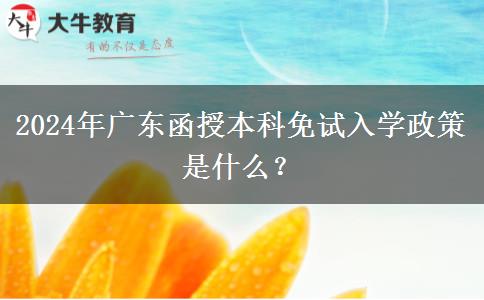 2024年廣東函授本科免試入學(xué)政策是什么？