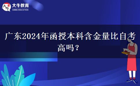 廣東2024年函授本科含金量比自考高嗎？