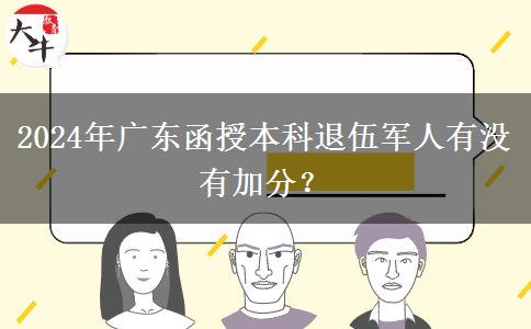 2024年廣東函授本科退伍軍人有沒有加分？