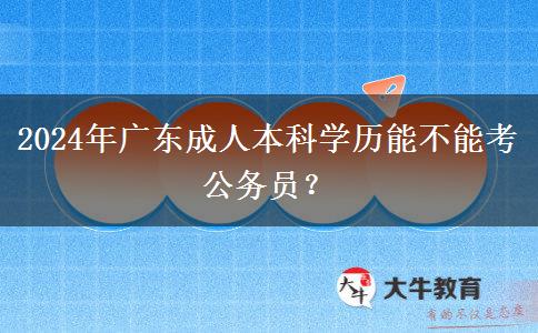 2024年廣東成人本科學(xué)歷能不能考公務(wù)員？