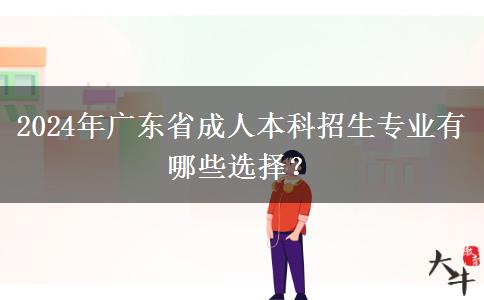 2024年廣東省成人本科招生專業(yè)有哪些選擇？