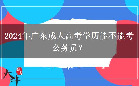 2024年廣東成人高考學(xué)歷能不能考公務(wù)員？