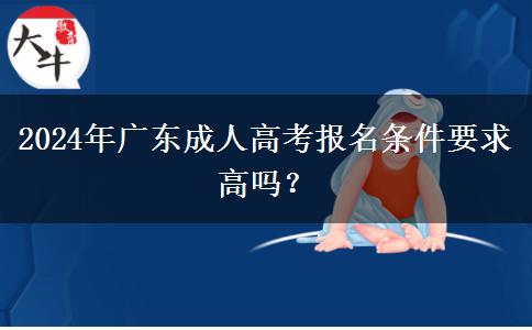 2024年廣東成人高考報(bào)名條件要求高嗎？