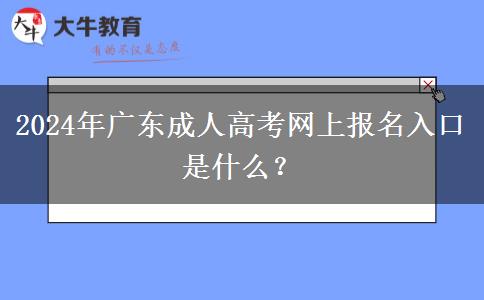 2024年廣東成人高考網(wǎng)上報(bào)名入口是什么？