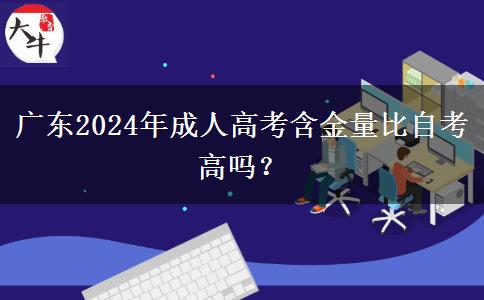 廣東2024年成人高考含金量比自考高嗎？