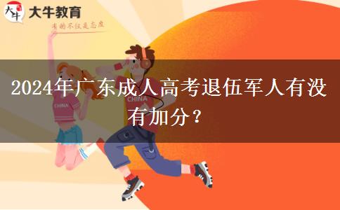 2024年廣東成人高考退伍軍人有沒有加分？