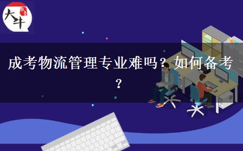 成考物流管理專業(yè)難嗎？如何備考？