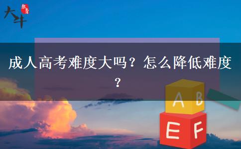 成人高考難度大嗎？怎么降低難度？