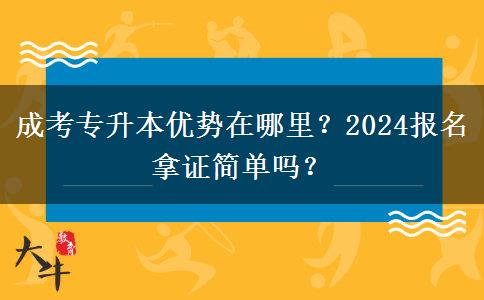 成考專升本優(yōu)勢在哪里？2024報(bào)名拿證簡單嗎？