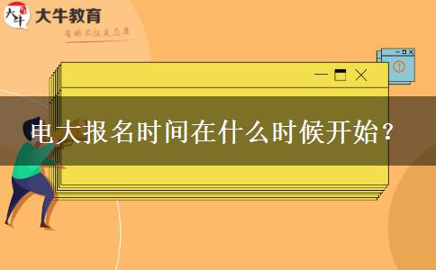 電大報名時間在什么時候開始？