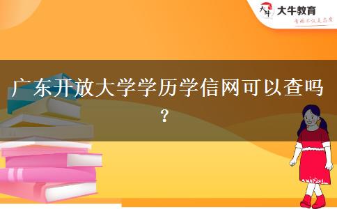 廣東開放大學(xué)學(xué)歷學(xué)信網(wǎng)可以查嗎？