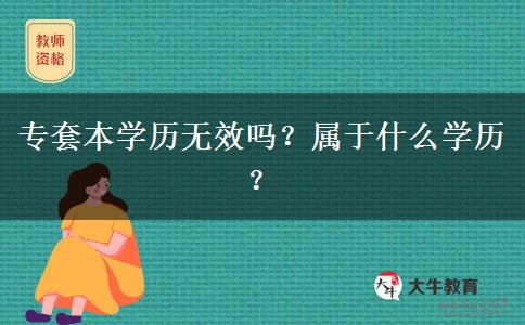 專套本學(xué)歷無效嗎？屬于什么學(xué)歷？