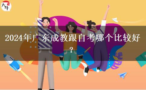 2024年廣東成教跟自考哪個(gè)比較好？