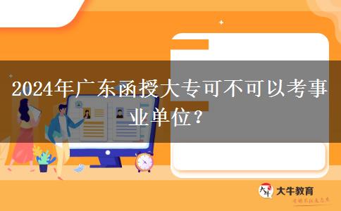 2024年廣東函授大專可不可以考事業(yè)單位？